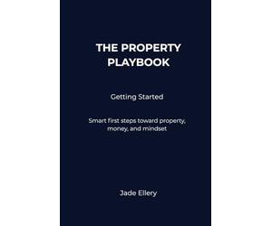 The Property Playbook: Getting Started: A practical foundation for Australian property investing, covering fundamentals, decision-making, and long-term strategy