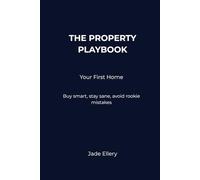 The Property Playbook: Your First Home: Buy smart, stay calm, and avoid costly mistakes when purchasing your first home in Australia