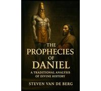 The Prophecies of Daniel: A Traditional Analysis of Divine History