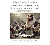 The Prophecies Of The Messiah: Volume 6, Reference Chapters 1-20: The 400 Messianic Prophecies Jesus Fulfilled In The New Testament