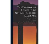 The Prophecies Relating To Nineveh And The Assyrians: Translated From The Hebrew, With Historical Introductions And Notes, Exhibiting The Principal Re