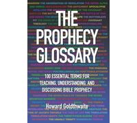 THE PROPHECY GLOSSARY: 100 ESSENTIAL TERMS FOR TEACHING, UNDERSTANDING, AND DISCUSSING BIBLE PROPHECY