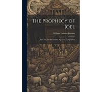 The Prophecy Of Joel: Its Unity, Its Aim And The Age Of Its Composition