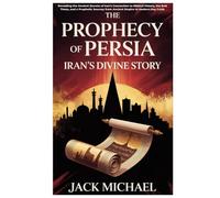 The Prophecy of Persia: Iran’s Divine Story: Revealing the Ancient Secrets of Iran’s Connection to Biblical History, the End Times, and a Prophetic Journey from Ancient Empire to Modern-Day Crisis