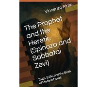 The Prophet and the Heretic (Spinoza and Sabbatai Zevi): Truth, Exile, and the Birth of Modern Doubt