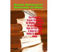 The Prophet’s Prayer Described by Sheikh Al-Albani An Abridgement How to Pray Salah A Step-by-Step Guide to Prayer in Islam