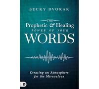 The Prophetic and Healing Power of Your Words: Creating an Atmosphere for the Miraculous