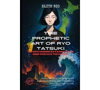 THE PROPHETIC ART OF RYO TATSUKI: JAPAN'S MODERN-DAY BABA VANGA SEER WHO SAW THE FUTURE: How One Mega-Tsunami Artist Foretold Earthquakes, Pandemics, and the Global Future