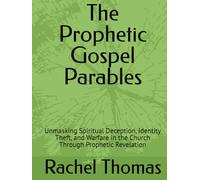 The Prophetic Gospel Parables: Unmasking Spiritual Deception, Identity Theft, and Warfare in the Church Through Prophetic Revelation