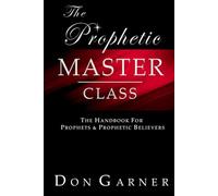 THE PROPHETIC MASTER CLASS: THE HANDBOOK FOR PROPHETS & PROPHETIC BELIEVERS