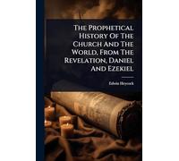 The Prophetical History Of The Church And The World, From The Revelation, Daniel And Ezekiel