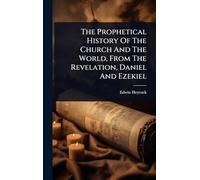The Prophetical History Of The Church And The World, From The Revelation, Daniel And Ezekiel