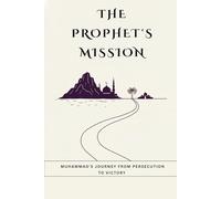 The Prophet's Mission: Muhammad's Journey from Persecution to Victory
