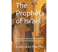The Prophets of Israel: A Study of the Old Testament Prophets of God: Their Calling, Message and Legacy