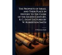 The Prophets of Israel and Their Place in History to the Close of the Eighth Century, B. C.; Eight Lectures by W. Robertson Smith