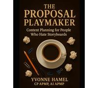 The Proposal Playmaker: Content Planning for People Who Hate Storyboards: A Practical Playbook for Proposal Managers Who Want to Win Without Losing Their Minds