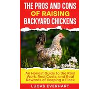 The Pros and Cons of Raising Backyard Chickens: An Honest Guide to the Real Work, Real Costs, and Real Rewards of Keeping a Flock