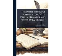 The Prose Works of John Milton, With Prelim. Remarks and Notes by J.a. St. John