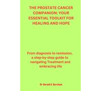 The Prostate Cancer Companion: Your Essential Toolkit For Healing And Hope: From Diagnosis To Remission, A Step-By-Step Guide To Navigating Treatment And Embracing Life