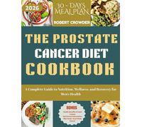 THE PROSTATE CANCER DIET COOKBOOK 2026: A Complete Guide to Nutrition, Wellness, and Recovery for Men’s Health