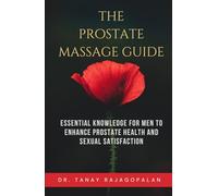 The Prostate Massage Guide: Essential Knowledge for Men to Enhance Prostate Health and Sexual Satisfaction