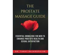 The Prostate Massage Guide: Essential Knowledge for Men to Enhance Prostate Health and Sexual Satisfaction