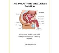THE PROSTATE WELLNESS SOLUTION: Natural Diet, Herbal Cures, and Lifestyle Strategies for a Healthy Prostate