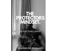 The Protector’s Mindset: 30-Day Challenge: Train Your Mind, Discipline Your Body, and Strengthen Your Awareness in 30 Days