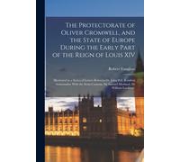 The Protectorate Of Oliver Cromwell, And The State Of Europe During The Early Part Of The Reign Of Louis Xiv: Illustrated In A Series Of Letters Betwe