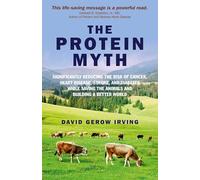 The Protein Myth: Significantly Reducing the Risk of Cancer, Heart Disease, Stroke and Diabetes While Saving the Animals and Building A Better World