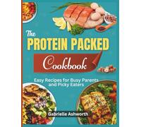 The Protein Packed Cookbook: Easy Recipes for Busy Parents & Picky Eaters