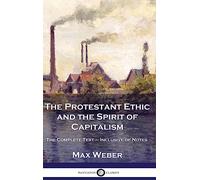 The Protestant Ethic and the Spirit of Capitalism: The Complete Text - Inclusive of Notes