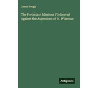 The Protestant Missions Vindicated Against the Aspersions of N. Wiseman