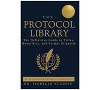 The Protocol Library: The Definitive Guide To Titles, Honorifics, And Formal Etiquette