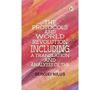 The Protocols and World RevolutionIncluding a Translation and Analysis of the