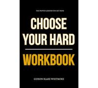 The Proven Lessons You Get from Choose Your Hard Workbook: How to Apply Keith Craft’s Teachings to Every Choice You Face Until Your Life Bends