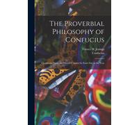 The Proverbial Philosophy Of Confucius: Quotations From The Chinese Classics For Each Day In The Year