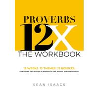 The Proverbs 12X Workbook: 12 Weeks. 12 Themes. 12 Results. One Proven Path to Grow in Wisdom for Self, Wealth and Relationships