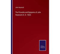 The Proverbs And Epigrams Of John Heywood (A. D. 1562)