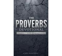 The Proverbs Devotional For Men: 40 Days of Godly Wisdom, Strength, and Leadership From Proverbs, for Men Who Want to Walk in Integrity, Discipline, and Faith Through the Power of Jesus Christ
