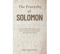 The Proverbs of Solomon: Timeless Biblical Wisdom for Life, Faith, and Personal Growth from the Book of Proverbs