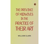 The Province of Midwives in the Practice of their Art