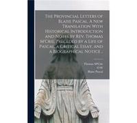 The Provincial Letters of Blaise Pascal. A new Translation With Historical Introduction and Notes by Rev. Thomas MCrie Preceded by a Life of Pascal a Crit Blaise PascalBlaise Pascal (Auteur)