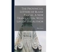 The Provincial Letters Of Blaise Pascal. A New Translation, With Life Of The Author