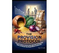 THE PROVISION PROTOCOL: How to Cut Grocery Costs by 40%, Eliminate Food-Related Debt, and Nourish Your Family Without Compromise