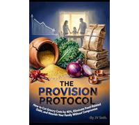 THE PROVISION PROTOCOL: How to Cut Grocery Costs by 40%, Eliminate Food-Related Debt, and Nourish Your Family Without Compromise