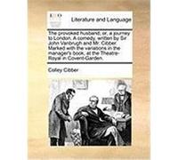 The Provoked Husband; Or, a Journey to London. a Comedy, Written by Sir John Vanbrugh and Mr. Cibber. Marked with the Variations in the Manager's Book Cibber, Colley (Auteur)