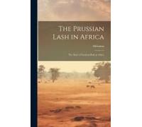 The Prussian Lash In Africa: The Story Of German Rule In Africa