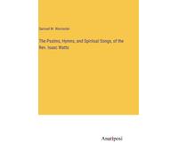 The Psalms, Hymns, And Spiritual Songs, Of The Rev. Isaac Watts