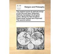 The Psalms Hymns & Spiritual Songs Of The Old And New Testament, Faithfully Translated Into English Metre. Being The New-England Psalm-Book Revised An
